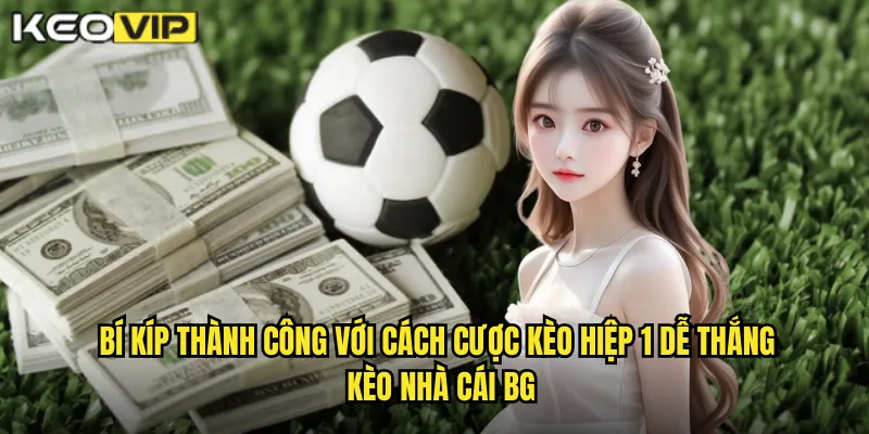 Bí kíp thành công với cách cược kèo hiệp 1 dễ thắng kèo nhà cái bg