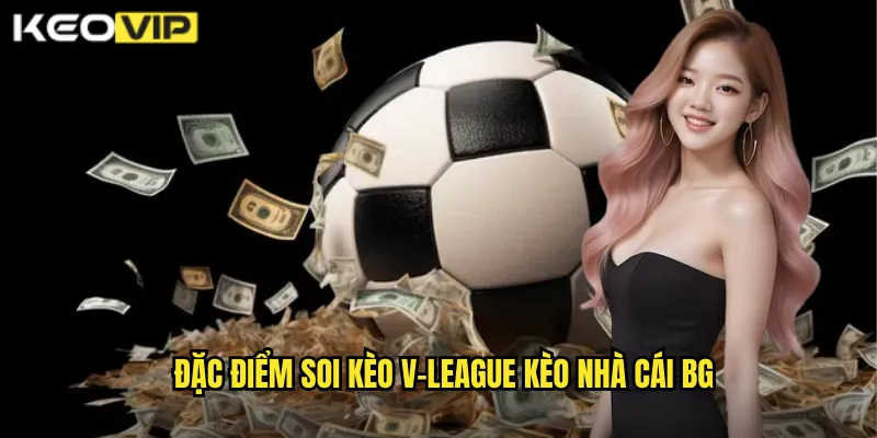 Đặc điểm soi kèo v-league kèo nhà cái bg