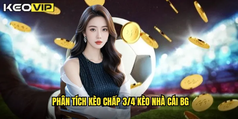 Phân tích kèo chấp 3/4 kèo nhà cái bg