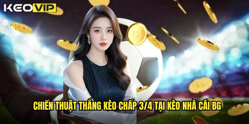 Chiến thuật thắng kèo chấp 3/4 tại kèo nhà cái bg