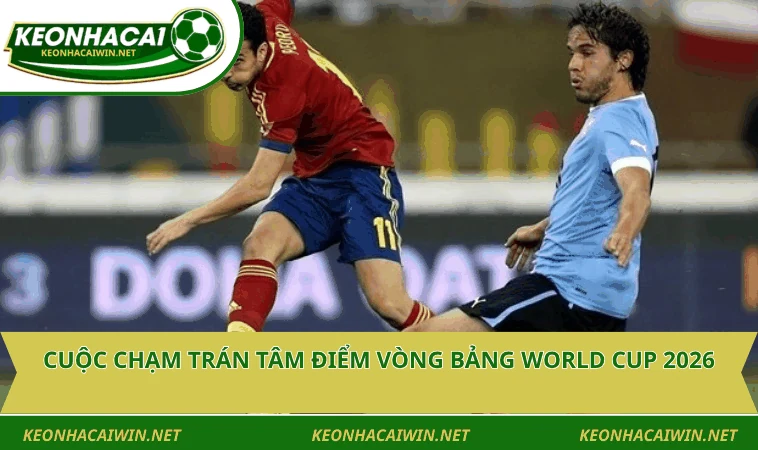 cuoc cham tran tam diem vong bang world cup 2026 Cuộc chạm trán tâm điểm vòng bảng World Cup 2026