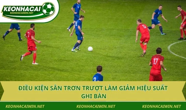 dieu kien san tron truot lam giam hieu suat ghi ban Điều kiện sân trơn trượt làm giảm hiệu suất ghi bàn