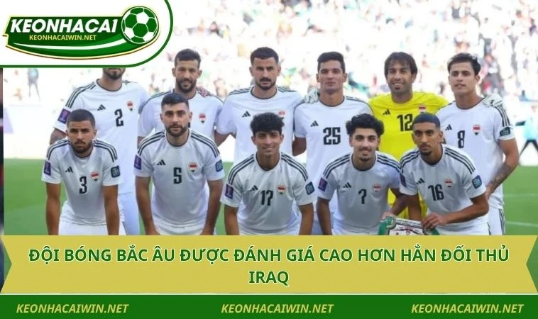 doi bong bac au duoc danh gia cao hon han doi thu iraq Đội bóng Bắc Âu được đánh giá cao hơn hẳn đối thủ Iraq