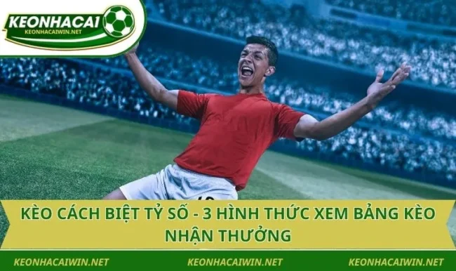 Kèo Cách Biệt Tỷ Số - 3 Hình Thức Xem Bảng Kèo Nhận Thưởng
