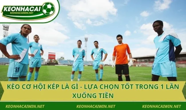 Kèo Cơ Hội Kép Là Gì - Lựa Chọn Tốt Trong 1 Lần Xuống Tiền
