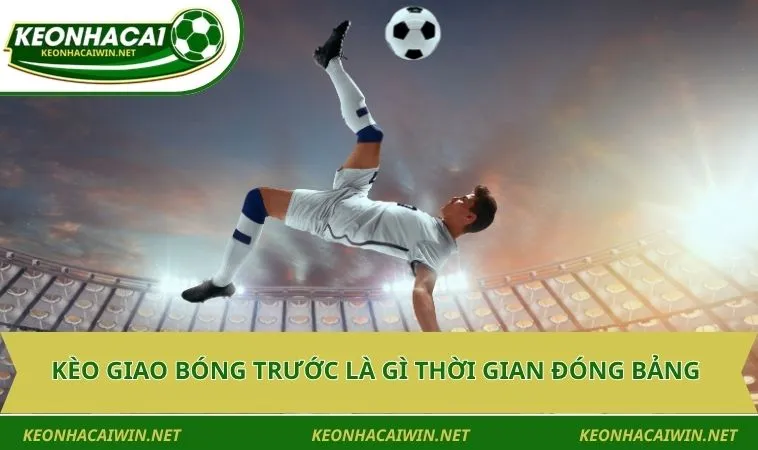 keo giao bong truoc la gi thoi gian dong bang Kèo giao bóng trước là gì thời gian đóng bảng