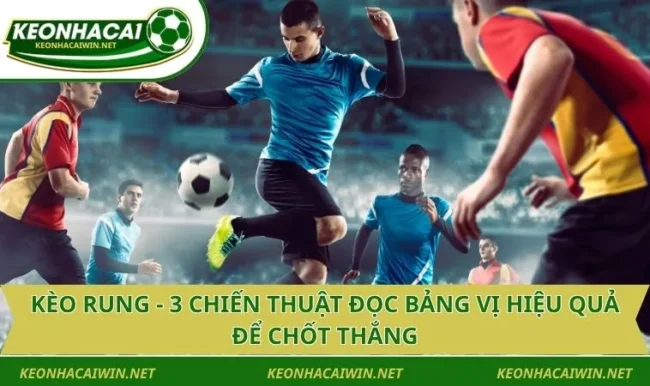 Kèo Rung - 3 Chiến Thuật Đọc Bảng Vị Hiệu Quả Để Chốt Thắng