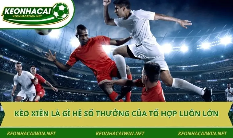Kèo xiên là gì hệ số thưởng của tổ hợp luôn lớn