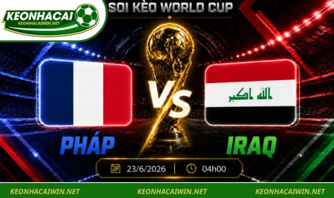 Soi Kèo World Cup Pháp Vs Iraq, 04h00 Ngày 23/6/2026