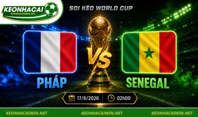 Soi kèo World Cup Pháp vs Senegal, 02h00 ngày 17/6/2026
