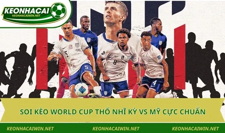 Soi kèo World Cup Thổ Nhĩ Kỳ vs Mỹ cực chuẩn