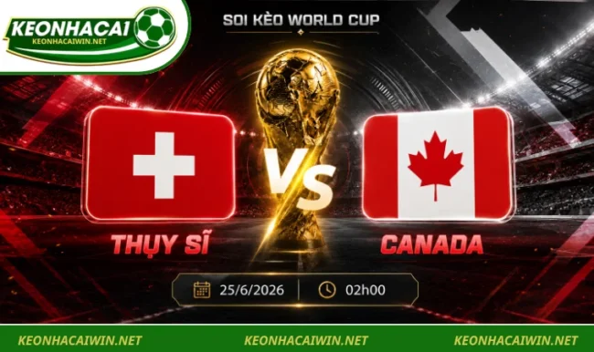 Soi kèo World Cup Thụy Sĩ vs Canada, 02h00 ngày 25/06/2026