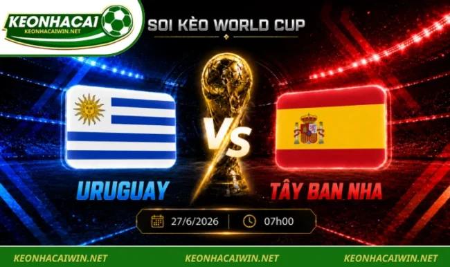 Soi kèo World Cup Uruguay vs Tây Ban Nha, 07h00 ngày 27/6/2026