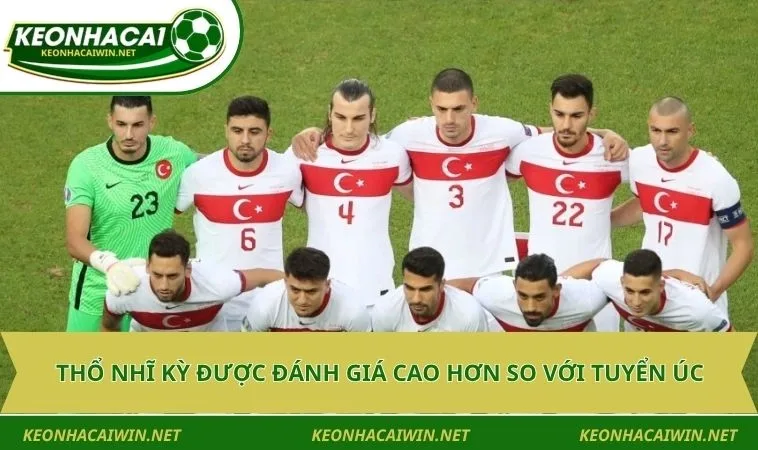 tho nhi ky duoc danh gia cao hon so voi tuyen uc Thổ Nhĩ Kỳ được đánh giá cao hơn so với tuyển Úc